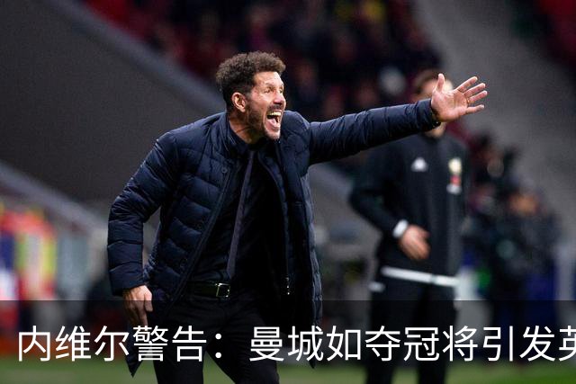 内维尔警告：曼城如夺冠将引发英超重大混乱