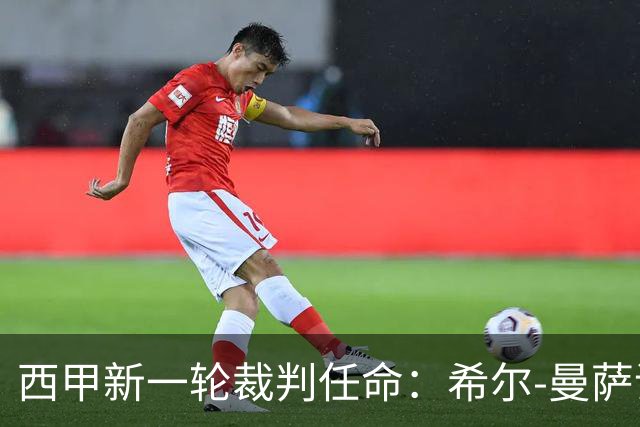 西甲新一轮裁判任命：希尔-曼萨诺执法巴萨与赫塔费之战